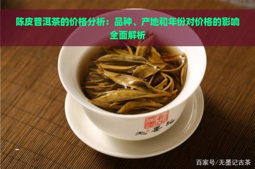 陈皮普洱茶的价格分析：品种、产地和年份对价格的影响全面解析