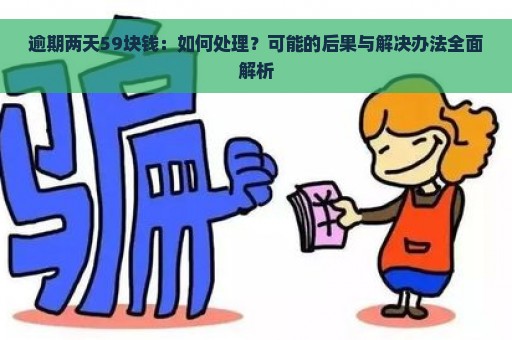 逾期两天59块钱：如何处理？可能的后果与解决办法全面解析