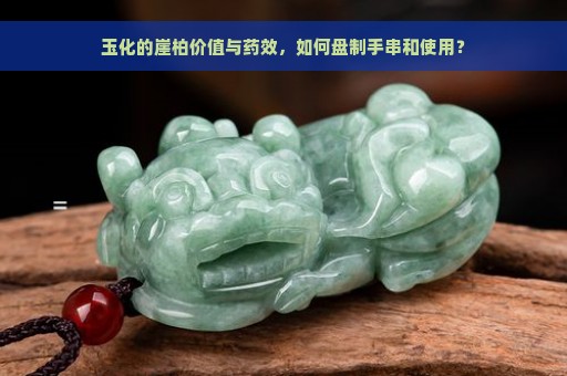 玉化的崖柏价值与药效，如何盘制手串和使用？