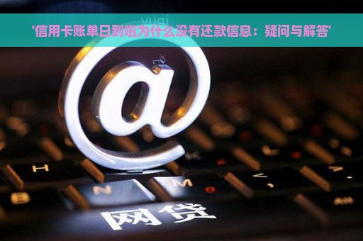 '信用卡账单日到啦为什么没有还款信息：疑问与解答'