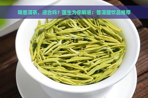 喝普洱茶，适合吗？医生为你解惑：普洱健饮品推荐