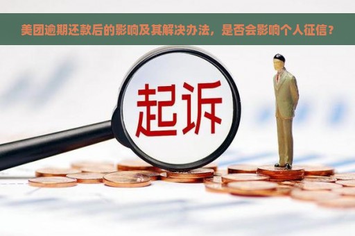 美团逾期还款后的影响及其解决办法，是否会影响个人征信？