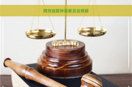 网贷逾期仲裁委员会调解