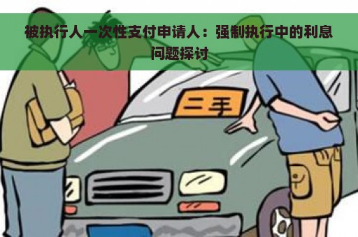 被执行人一次性支付申请人：强制执行中的利息问题探讨