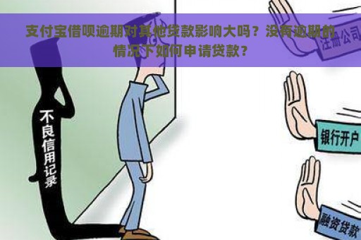 支付宝借呗逾期对其他贷款影响大吗？没有逾期的情况下如何申请贷款？