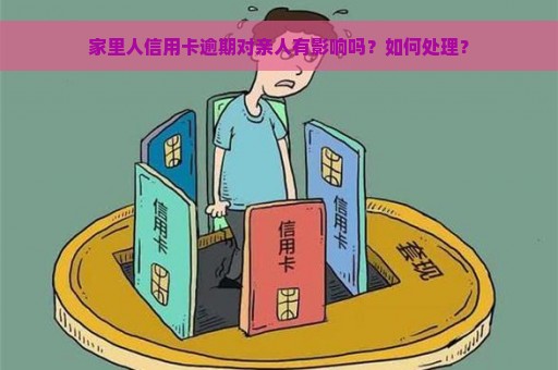 家里人信用卡逾期对亲人有影响吗？如何处理？