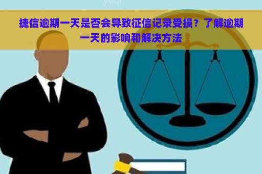 捷信逾期一天是否会导致征信记录受损？了解逾期一天的影响和解决方法