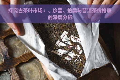 探究古茶叶市场：、珍品、拍卖与普洱茶价格表的深度分析