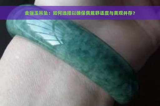 金镶玉吊坠：如何选择以确保佩戴舒适度与美观并存？