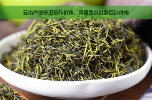 云南产地普洱茶砖价钱，阿里熟茶批发促销价格