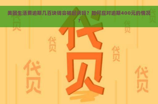 美团生活费逾期几百块钱会被起诉吗？如何应对逾期400元的情况？