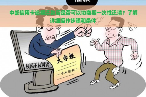 中邮信用卡逾期还款后是否可以协商期一次性还清？了解详细操作步骤和条件