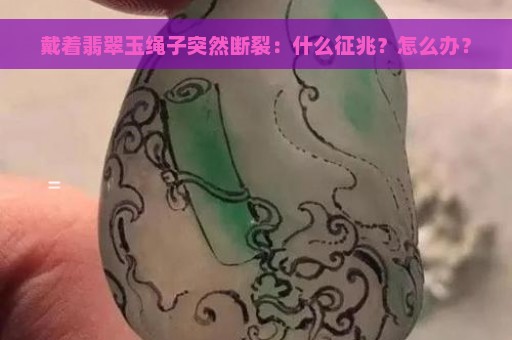 戴着翡翠玉绳子突然断裂：什么征兆？怎么办？