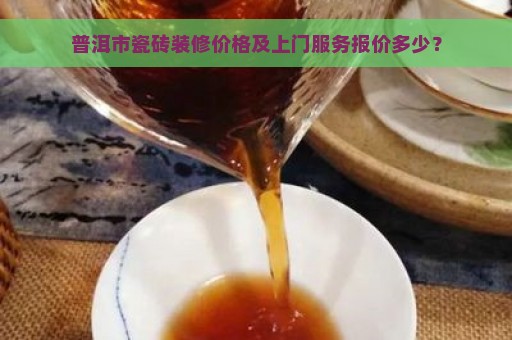 普洱市瓷砖装修价格及上门服务报价多少？