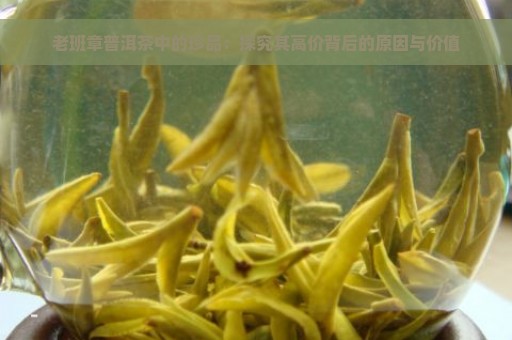 老班章普洱茶中的珍品：探究其高价背后的原因与价值