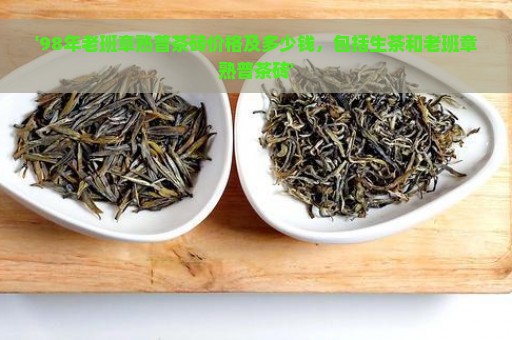 '98年老班章熟普茶砖价格及多少钱，包括生茶和老班章熟普茶砖'