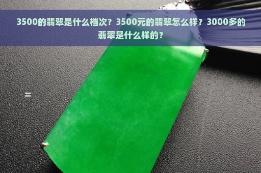 3500的翡翠是什么档次？3500元的翡翠怎么样？3000多的翡翠是什么样的？