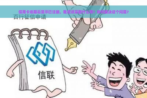 信用卡逾期后显示已注销，我应该采取什么措？如何解决这个问题？