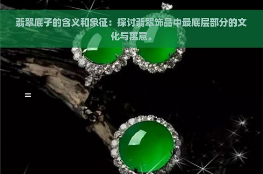 翡翠底子的含义和象征：探讨翡翠饰品中最底层部分的文化与寓意。