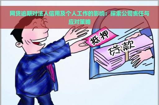 网贷逾期对法人信用及个人工作的影响：探索公司责任与应对策略