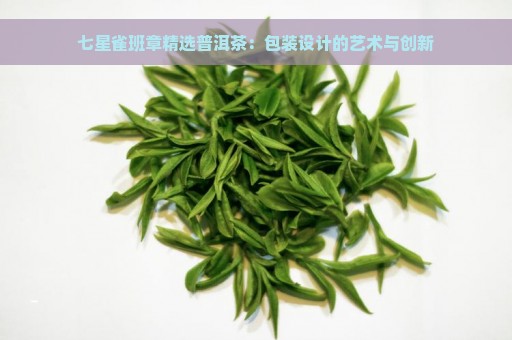 七星雀班章精选普洱茶：包装设计的艺术与创新