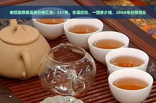 老班章熟普洱茶价格汇总：357克、合适价位、一饼多少钱、2008年价格变化