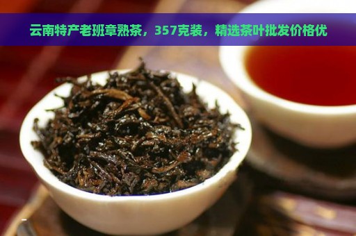 云南特产老班章熟茶，357克装，精选茶叶批发价格优