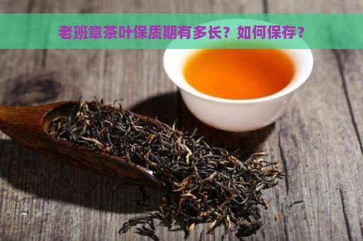 老班章茶叶保质期有多长？如何保存？