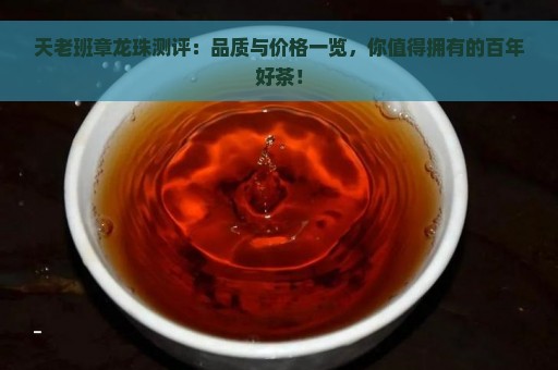 天老班章龙珠测评：品质与价格一览，你值得拥有的百年好茶！