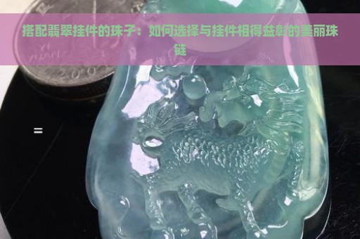 搭配翡翠挂件的珠子：如何选择与挂件相得益彰的美丽珠链