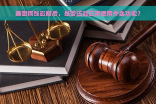 美团借钱逾期后，是否还能正常使用外卖功能？