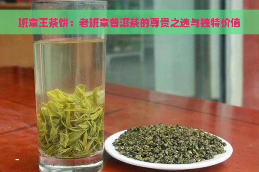 班章王茶饼：老班章普洱茶的尊贵之选与独特价值