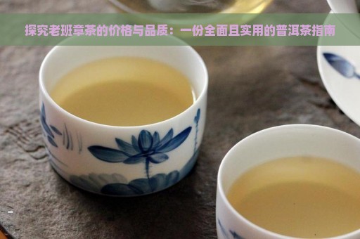 探究老班章茶的价格与品质：一份全面且实用的普洱茶指南