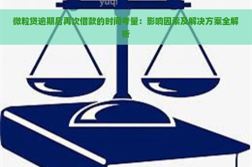 微粒贷逾期后再次借款的时间考量：影响因素及解决方案全解析