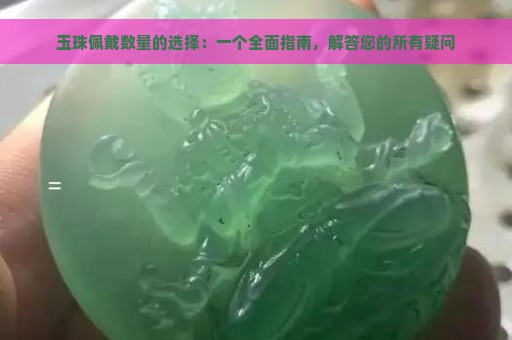 玉珠佩戴数量的选择：一个全面指南，解答您的所有疑问