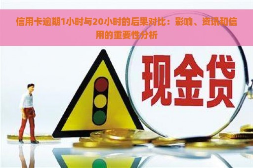 信用卡逾期1小时与20小时的后果对比：影响、资讯和信用的重要性分析