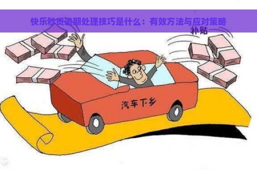 快乐秒贷逾期处理技巧是什么：有效方法与应对策略