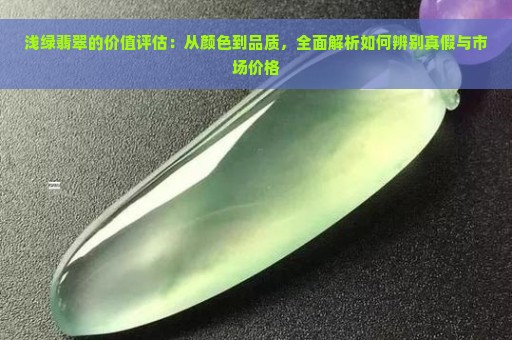 浅绿翡翠的价值评估：从颜色到品质，全面解析如何辨别真假与市场价格