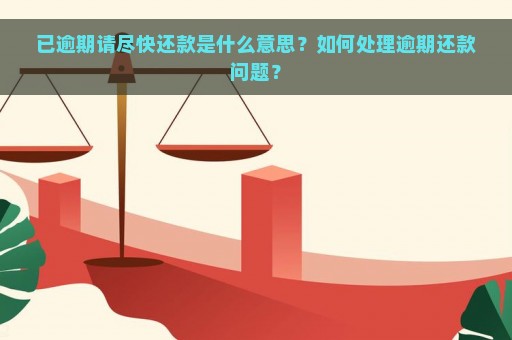 已逾期请尽快还款是什么意思？如何处理逾期还款问题？