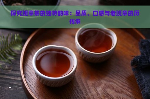 探究班章茶的独特韵味：品质、口感与老班章的历传承