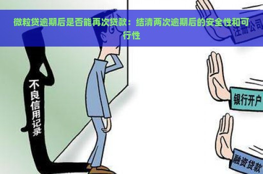 微粒贷逾期后是否能再次贷款：结清两次逾期后的安全性和可行性