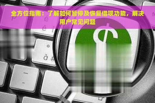 全方位指南：了解如何暂停及恢复借呗功能，解决用户常见问题