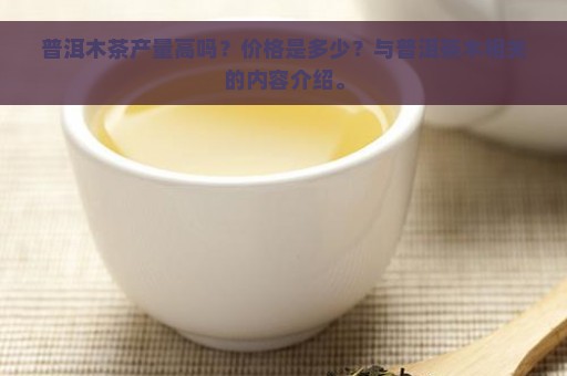 普洱木茶产量高吗？价格是多少？与普洱茶木相关的内容介绍。