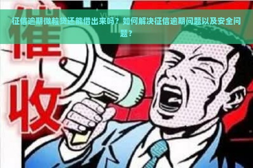 征信逾期微粒贷还能借出来吗？如何解决征信逾期问题以及安全问题？