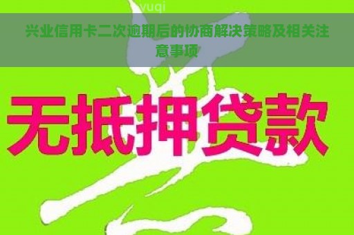 兴业信用卡二次逾期后的协商解决策略及相关注意事项