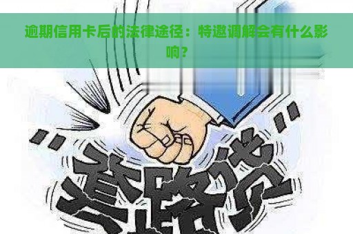 逾期信用卡后的法律途径：特邀调解会有什么影响？