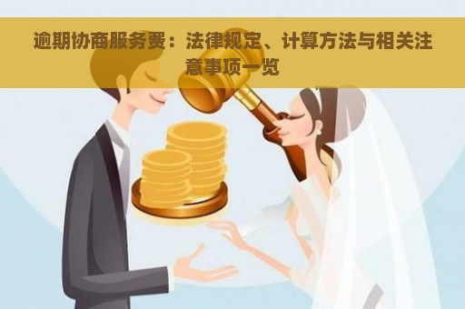 逾期协商服务费：法律规定、计算方法与相关注意事项一览