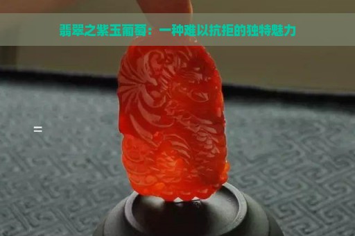 翡翠之紫玉葡萄：一种难以抗拒的独特魅力