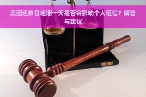 美团还款日逾期一天是否会影响个人征信？解答与建议