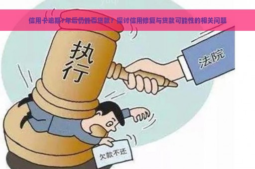 信用卡逾期7年后仍能否贷款？探讨信用修复与贷款可能性的相关问题